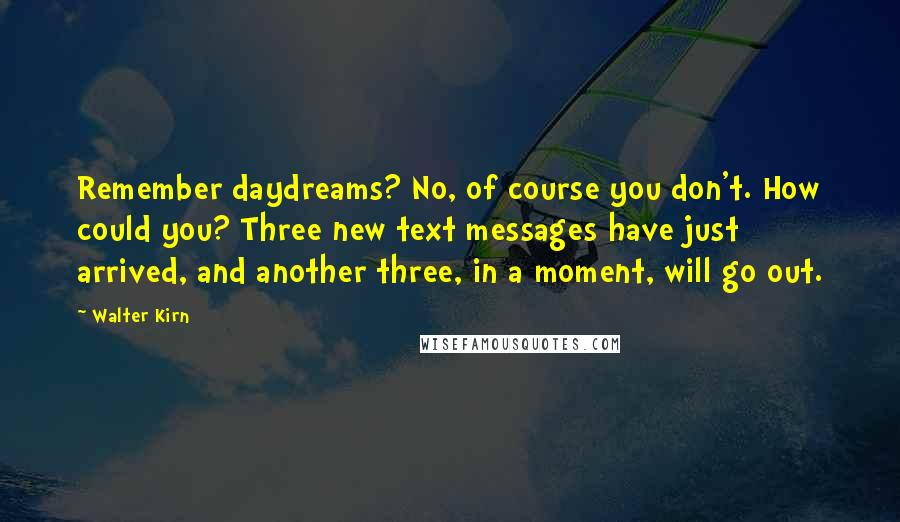 Walter Kirn Quotes: Remember daydreams? No, of course you don't. How could you? Three new text messages have just arrived, and another three, in a moment, will go out.