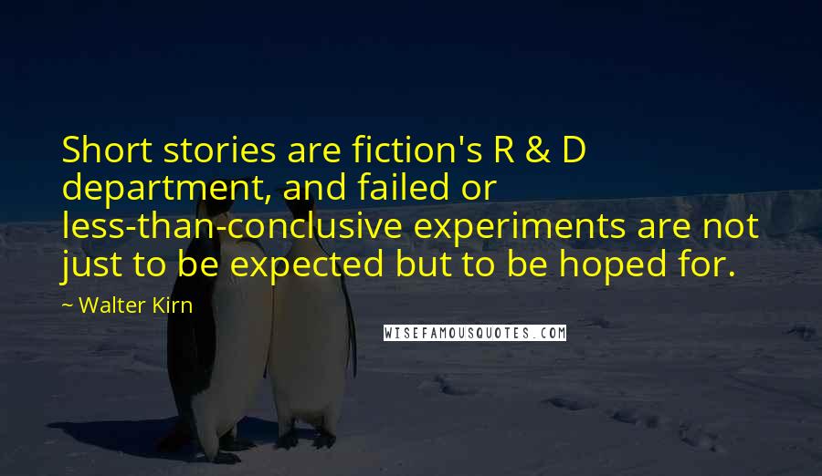 Walter Kirn Quotes: Short stories are fiction's R & D department, and failed or less-than-conclusive experiments are not just to be expected but to be hoped for.