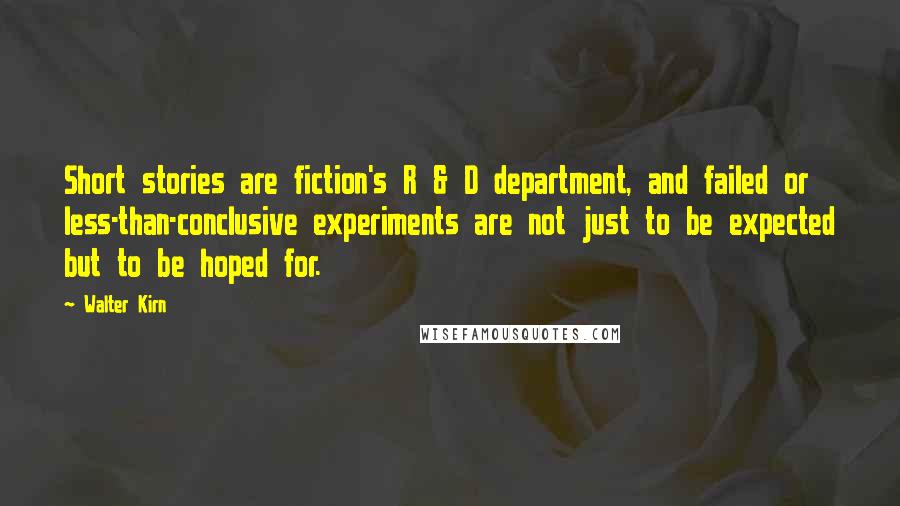 Walter Kirn Quotes: Short stories are fiction's R & D department, and failed or less-than-conclusive experiments are not just to be expected but to be hoped for.