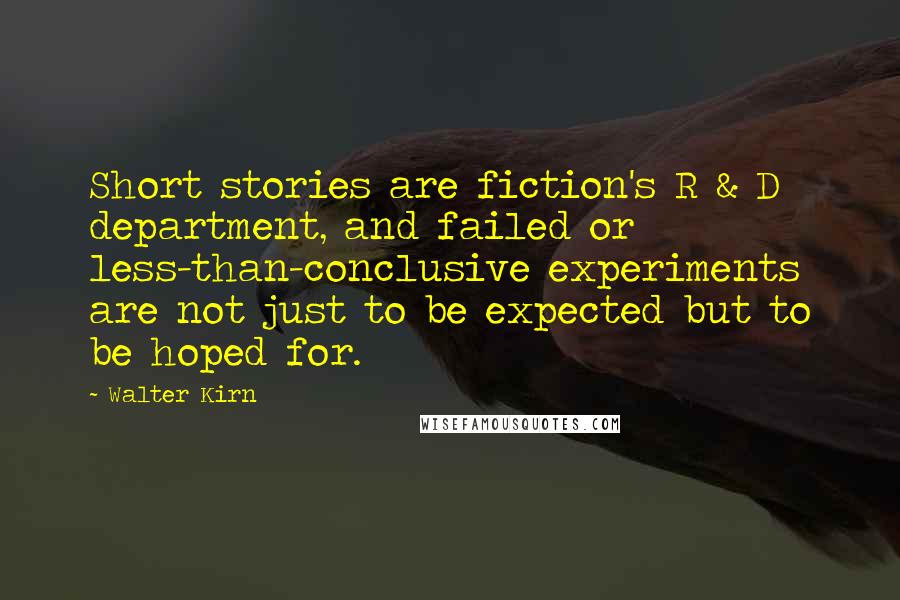 Walter Kirn Quotes: Short stories are fiction's R & D department, and failed or less-than-conclusive experiments are not just to be expected but to be hoped for.