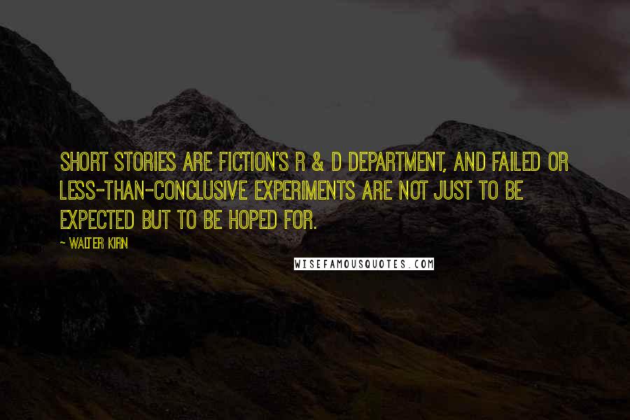 Walter Kirn Quotes: Short stories are fiction's R & D department, and failed or less-than-conclusive experiments are not just to be expected but to be hoped for.