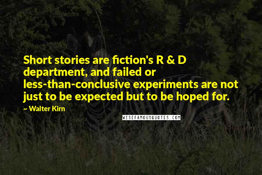 Walter Kirn Quotes: Short stories are fiction's R & D department, and failed or less-than-conclusive experiments are not just to be expected but to be hoped for.