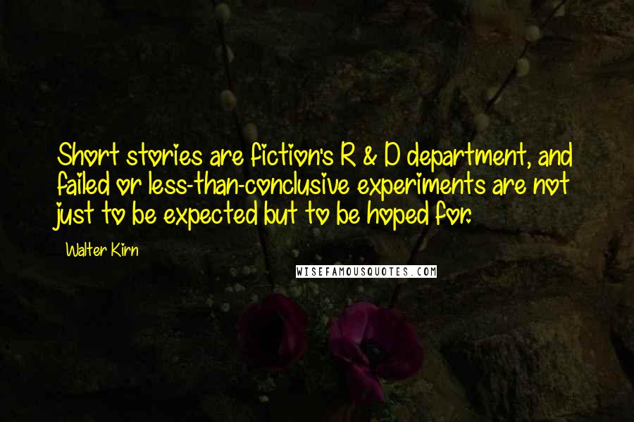 Walter Kirn Quotes: Short stories are fiction's R & D department, and failed or less-than-conclusive experiments are not just to be expected but to be hoped for.