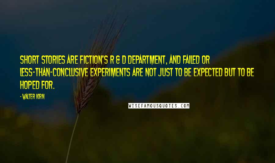 Walter Kirn Quotes: Short stories are fiction's R & D department, and failed or less-than-conclusive experiments are not just to be expected but to be hoped for.