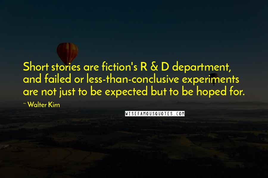 Walter Kirn Quotes: Short stories are fiction's R & D department, and failed or less-than-conclusive experiments are not just to be expected but to be hoped for.