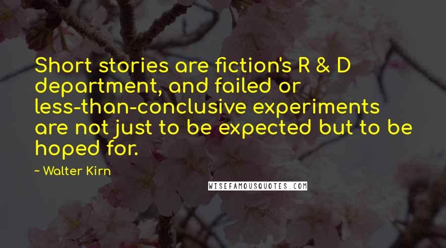 Walter Kirn Quotes: Short stories are fiction's R & D department, and failed or less-than-conclusive experiments are not just to be expected but to be hoped for.