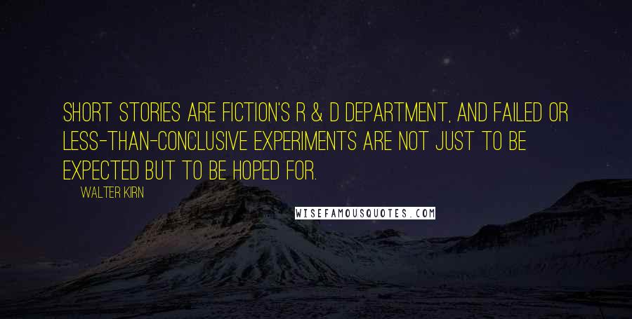 Walter Kirn Quotes: Short stories are fiction's R & D department, and failed or less-than-conclusive experiments are not just to be expected but to be hoped for.