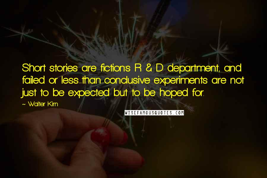 Walter Kirn Quotes: Short stories are fiction's R & D department, and failed or less-than-conclusive experiments are not just to be expected but to be hoped for.
