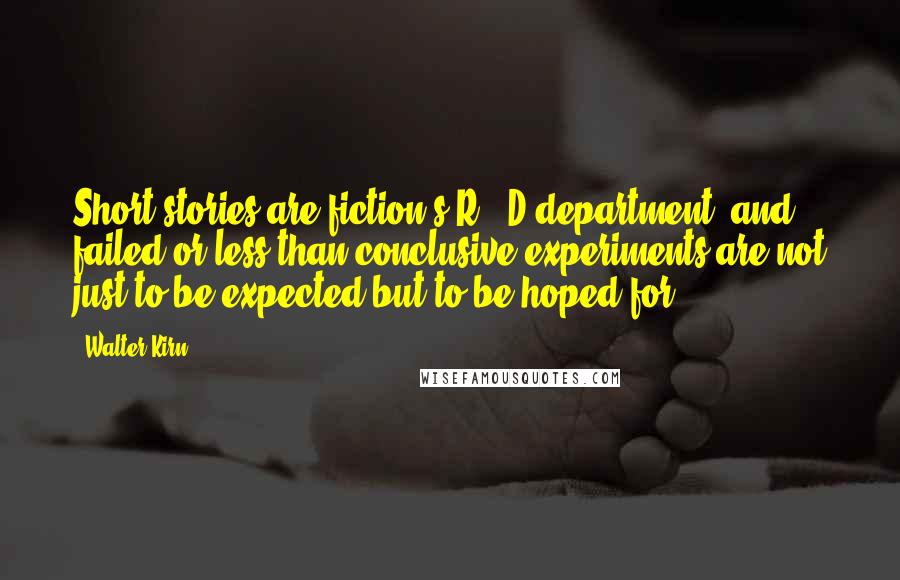 Walter Kirn Quotes: Short stories are fiction's R & D department, and failed or less-than-conclusive experiments are not just to be expected but to be hoped for.