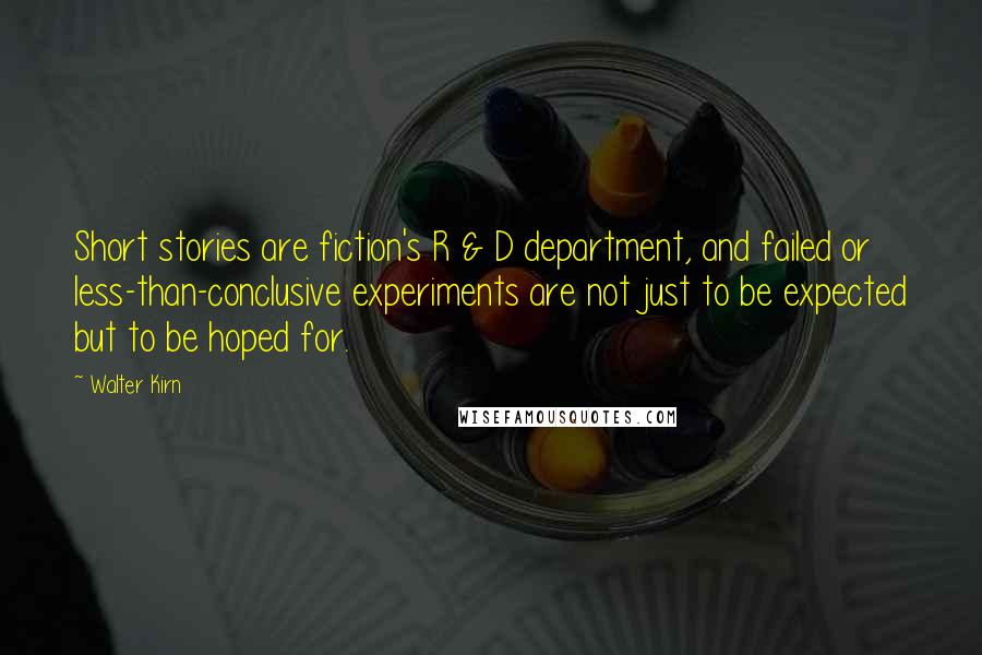 Walter Kirn Quotes: Short stories are fiction's R & D department, and failed or less-than-conclusive experiments are not just to be expected but to be hoped for.