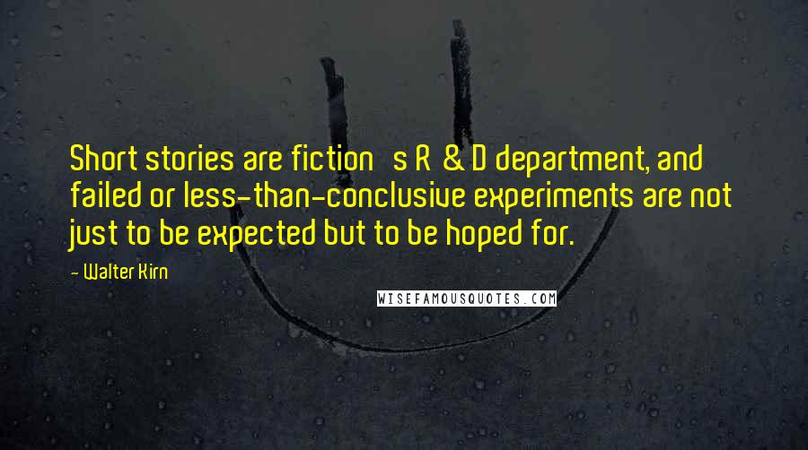 Walter Kirn Quotes: Short stories are fiction's R & D department, and failed or less-than-conclusive experiments are not just to be expected but to be hoped for.