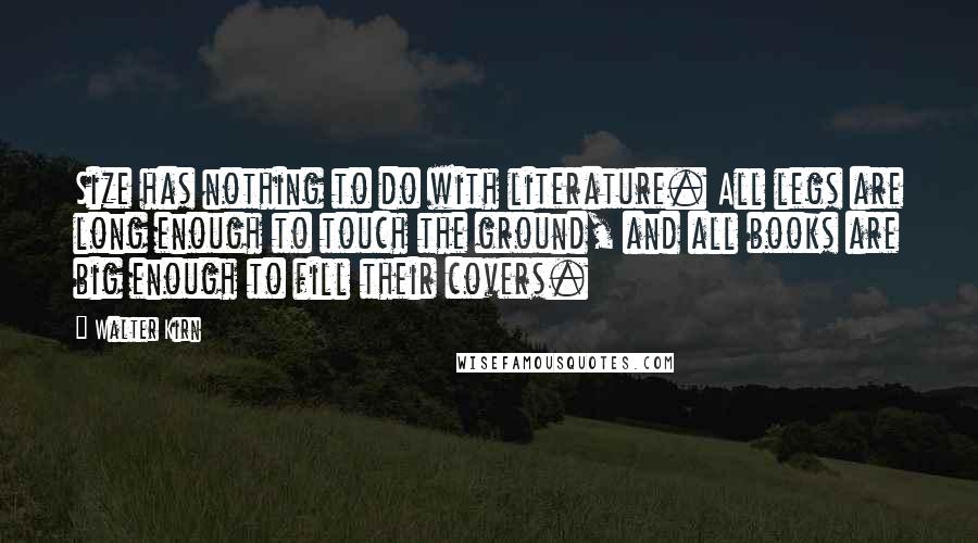 Walter Kirn Quotes: Size has nothing to do with literature. All legs are long enough to touch the ground, and all books are big enough to fill their covers.
