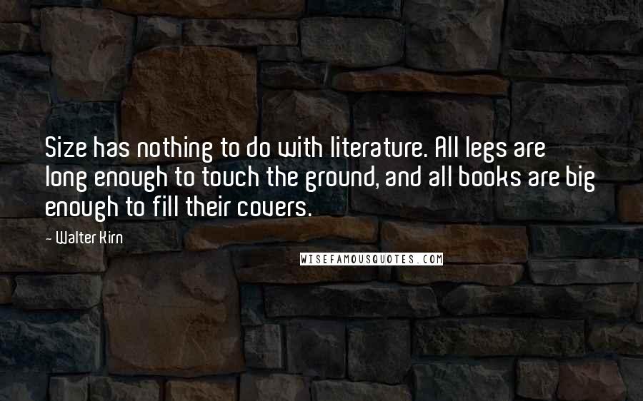 Walter Kirn Quotes: Size has nothing to do with literature. All legs are long enough to touch the ground, and all books are big enough to fill their covers.