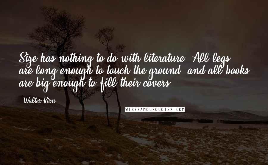 Walter Kirn Quotes: Size has nothing to do with literature. All legs are long enough to touch the ground, and all books are big enough to fill their covers.