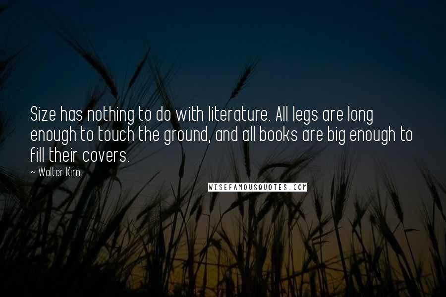 Walter Kirn Quotes: Size has nothing to do with literature. All legs are long enough to touch the ground, and all books are big enough to fill their covers.