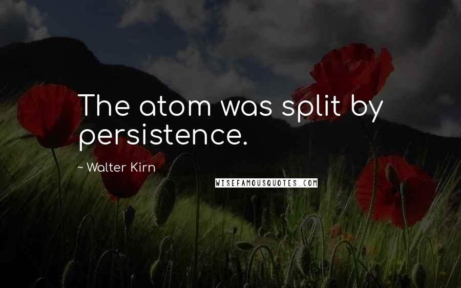 Walter Kirn Quotes: The atom was split by persistence.