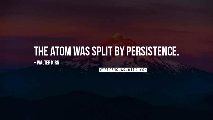 Walter Kirn Quotes: The atom was split by persistence.