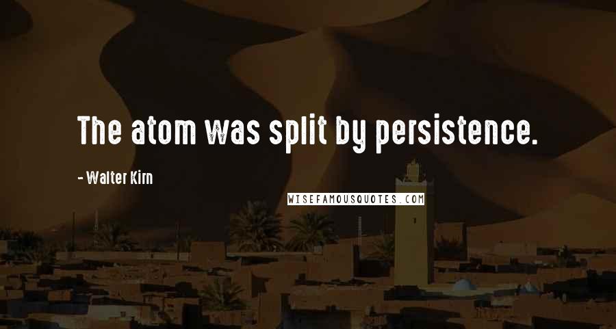 Walter Kirn Quotes: The atom was split by persistence.