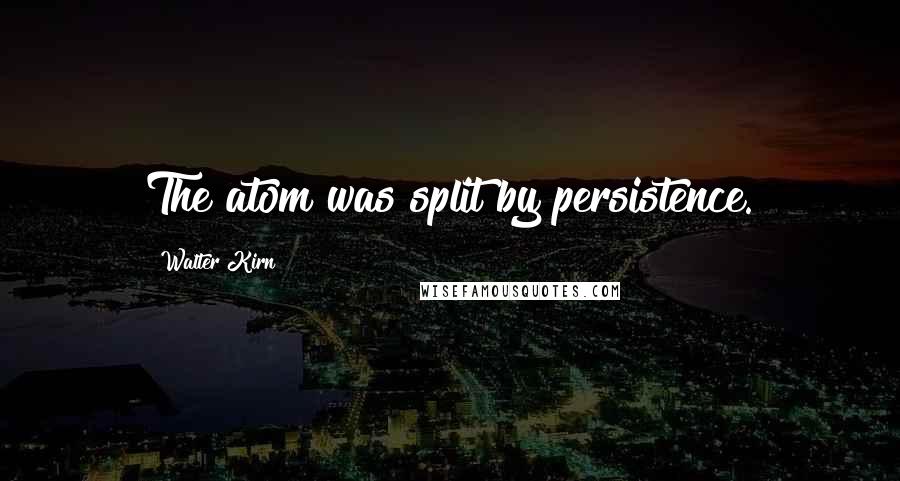 Walter Kirn Quotes: The atom was split by persistence.