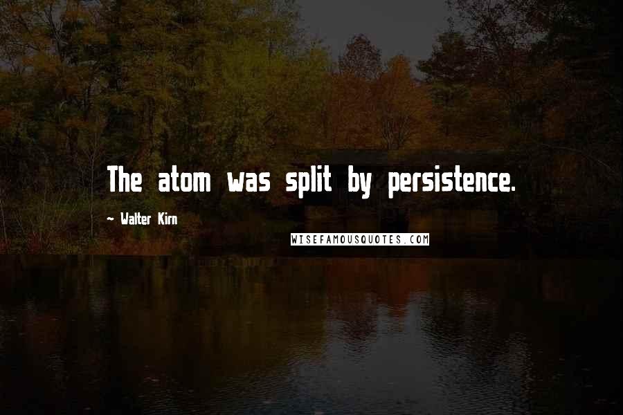 Walter Kirn Quotes: The atom was split by persistence.