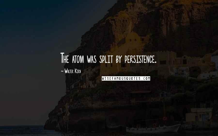 Walter Kirn Quotes: The atom was split by persistence.