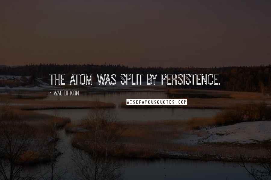 Walter Kirn Quotes: The atom was split by persistence.