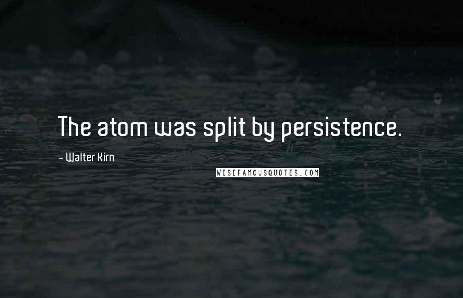 Walter Kirn Quotes: The atom was split by persistence.