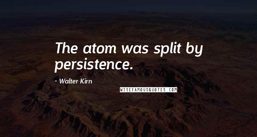 Walter Kirn Quotes: The atom was split by persistence.