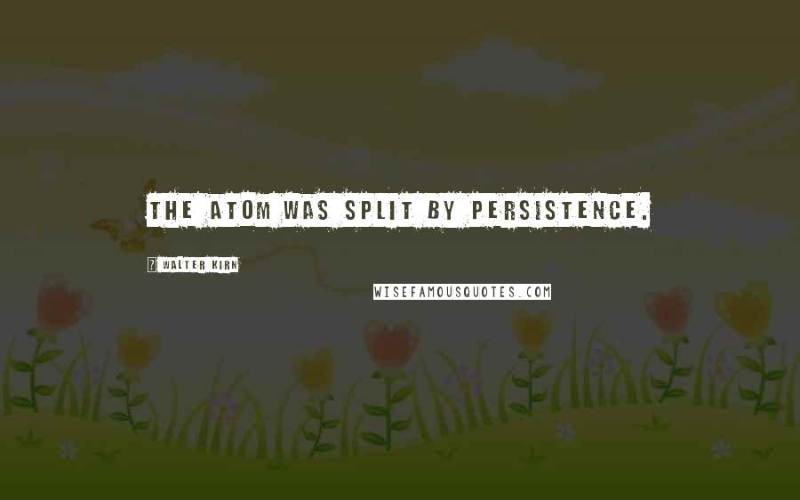 Walter Kirn Quotes: The atom was split by persistence.