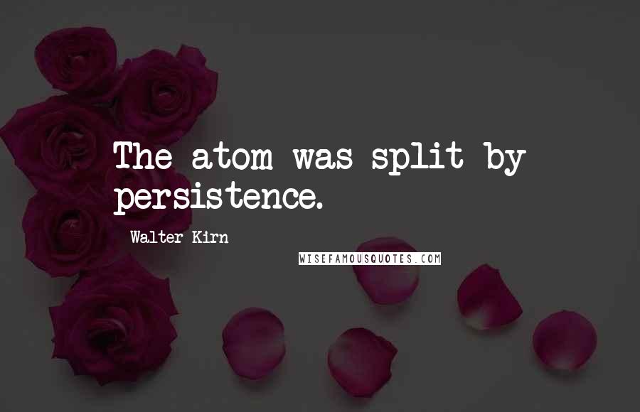 Walter Kirn Quotes: The atom was split by persistence.