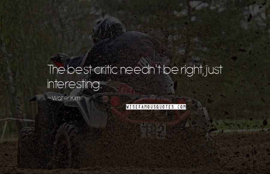 Walter Kirn Quotes: The best critic needn't be right, just interesting.