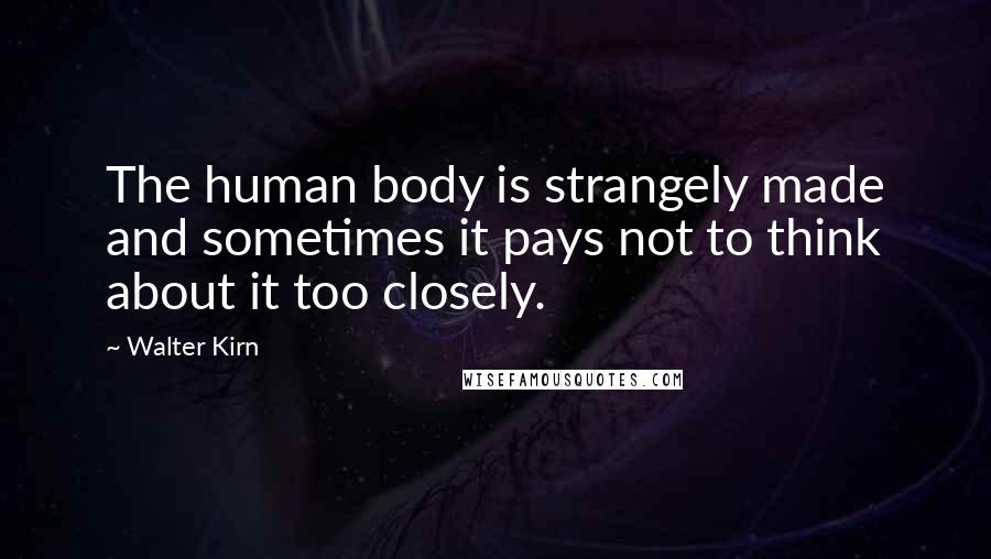 Walter Kirn Quotes: The human body is strangely made and sometimes it pays not to think about it too closely.