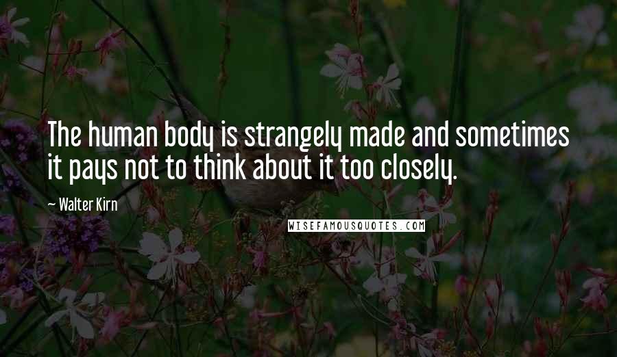 Walter Kirn Quotes: The human body is strangely made and sometimes it pays not to think about it too closely.