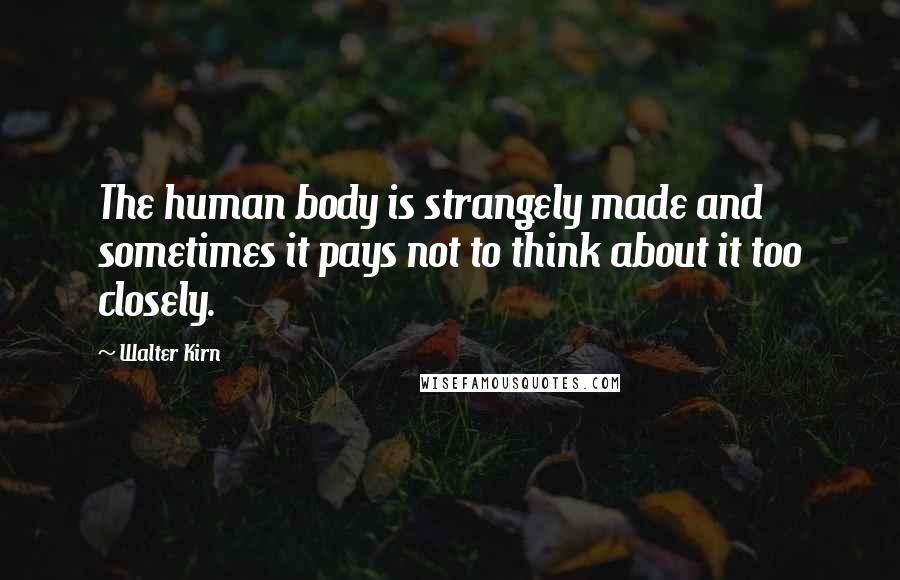 Walter Kirn Quotes: The human body is strangely made and sometimes it pays not to think about it too closely.