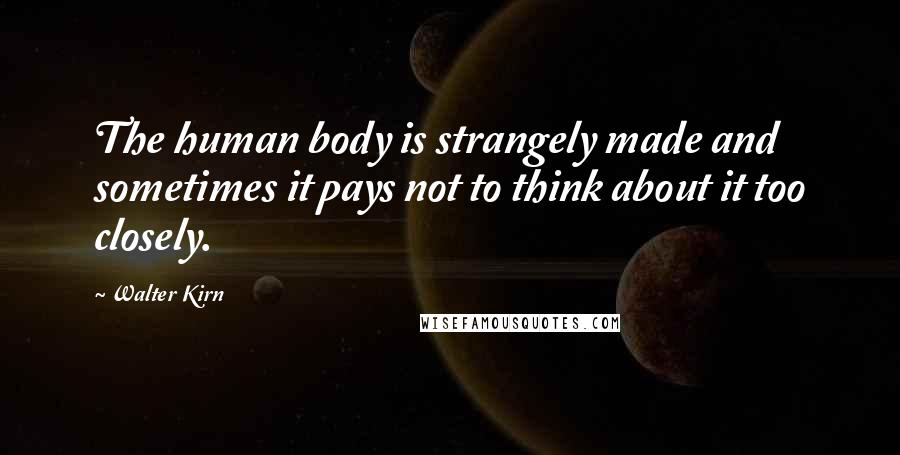 Walter Kirn Quotes: The human body is strangely made and sometimes it pays not to think about it too closely.