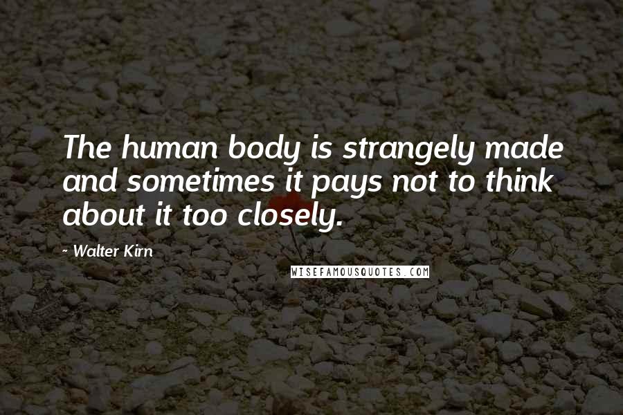 Walter Kirn Quotes: The human body is strangely made and sometimes it pays not to think about it too closely.