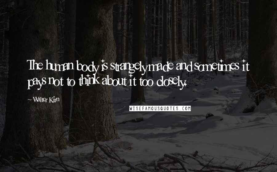 Walter Kirn Quotes: The human body is strangely made and sometimes it pays not to think about it too closely.