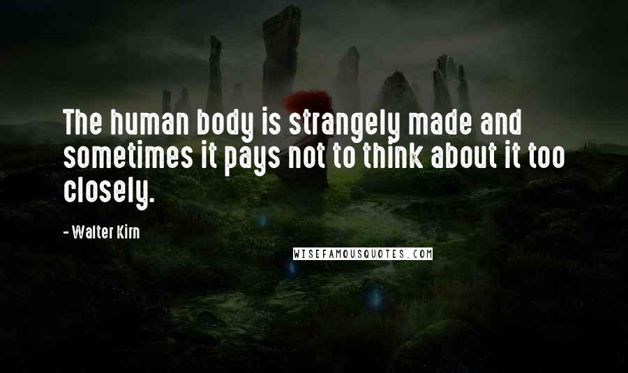 Walter Kirn Quotes: The human body is strangely made and sometimes it pays not to think about it too closely.