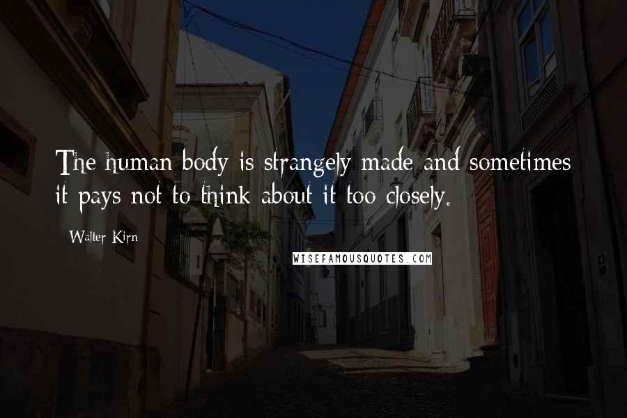 Walter Kirn Quotes: The human body is strangely made and sometimes it pays not to think about it too closely.