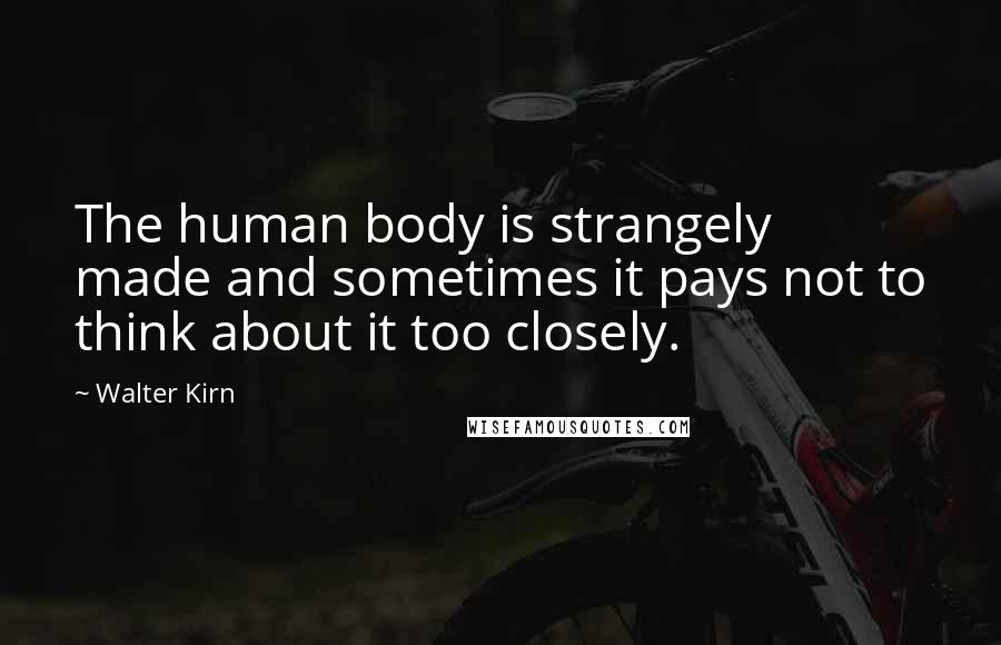 Walter Kirn Quotes: The human body is strangely made and sometimes it pays not to think about it too closely.