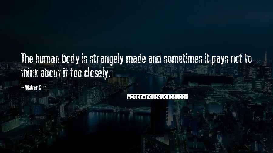 Walter Kirn Quotes: The human body is strangely made and sometimes it pays not to think about it too closely.