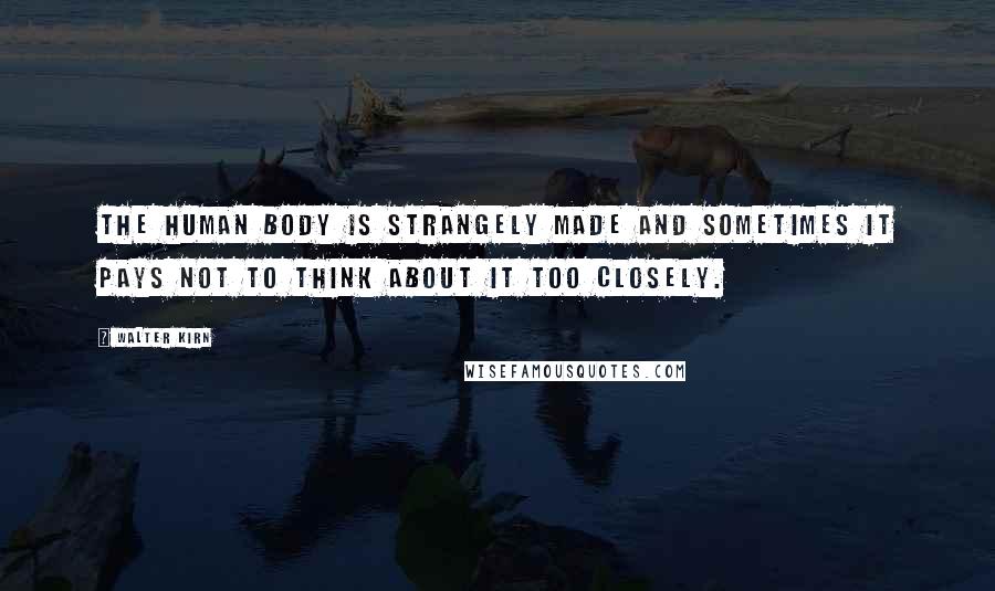 Walter Kirn Quotes: The human body is strangely made and sometimes it pays not to think about it too closely.