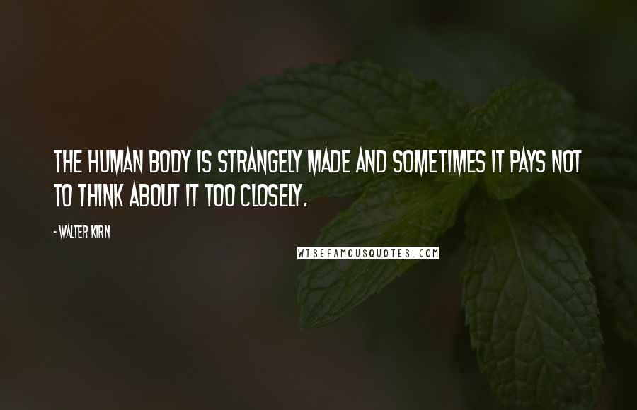 Walter Kirn Quotes: The human body is strangely made and sometimes it pays not to think about it too closely.