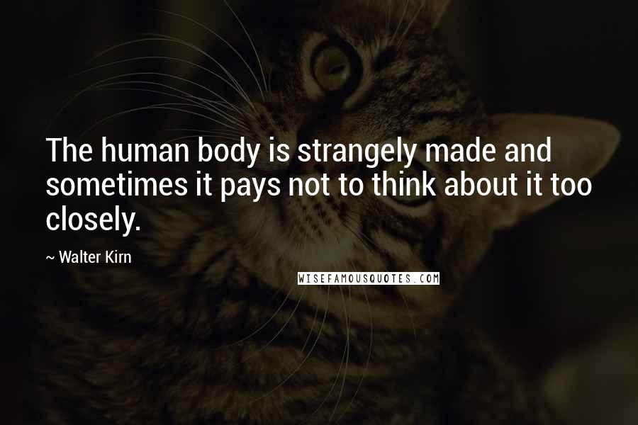 Walter Kirn Quotes: The human body is strangely made and sometimes it pays not to think about it too closely.