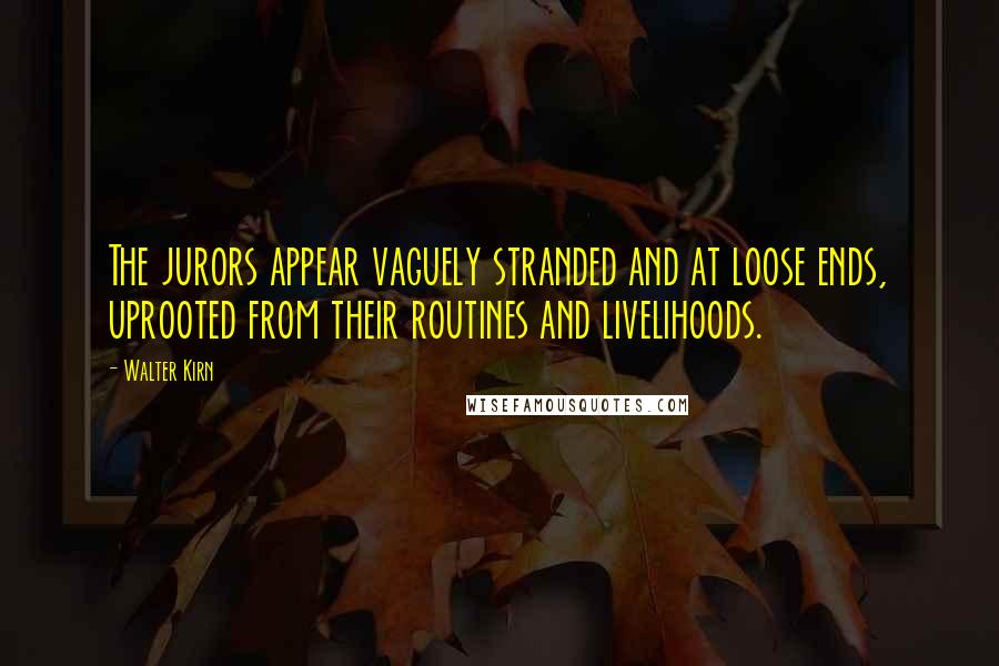 Walter Kirn Quotes: The jurors appear vaguely stranded and at loose ends, uprooted from their routines and livelihoods.