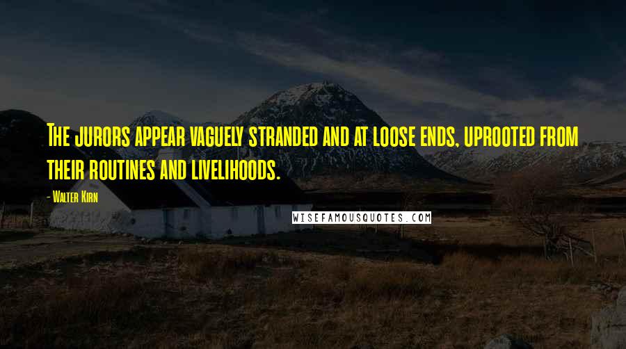 Walter Kirn Quotes: The jurors appear vaguely stranded and at loose ends, uprooted from their routines and livelihoods.