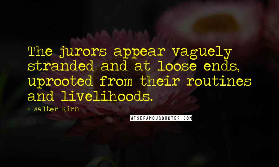 Walter Kirn Quotes: The jurors appear vaguely stranded and at loose ends, uprooted from their routines and livelihoods.