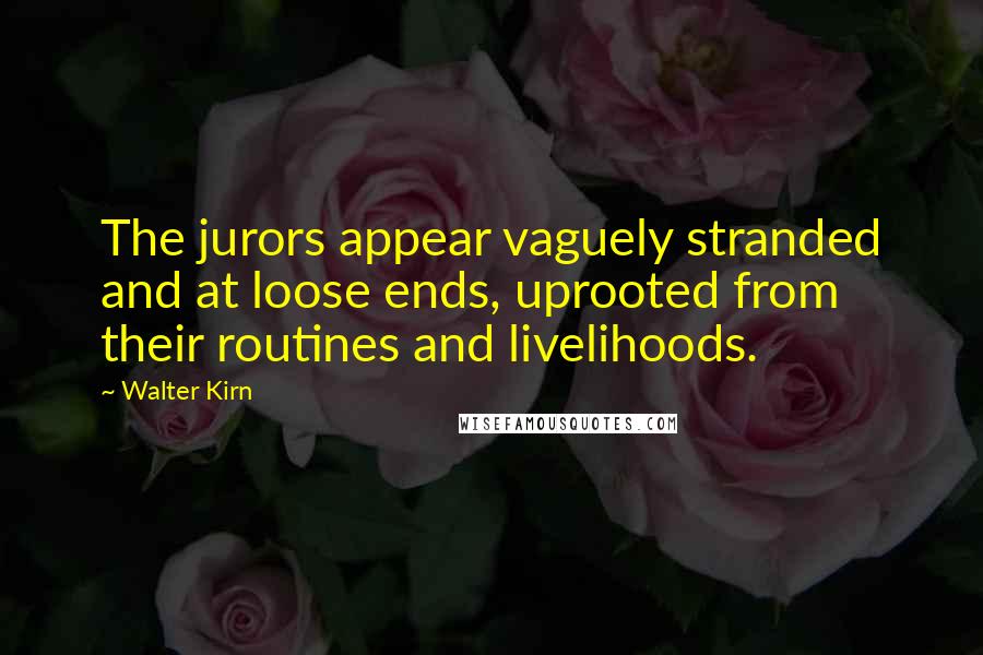 Walter Kirn Quotes: The jurors appear vaguely stranded and at loose ends, uprooted from their routines and livelihoods.
