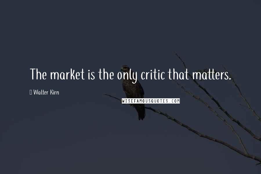 Walter Kirn Quotes: The market is the only critic that matters.