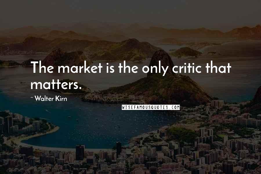 Walter Kirn Quotes: The market is the only critic that matters.